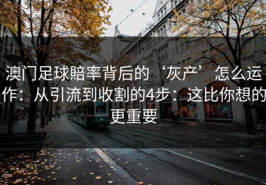 澳门足球賠率背后的‘灰产’怎么运作：从引流到收割的4步：这比你想的更重要