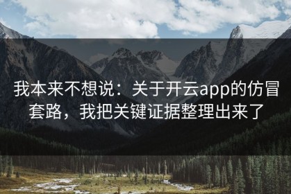 我本来不想说：关于开云app的仿冒套路，我把关键证据整理出来了