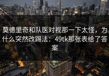 莫德里奇和队医对视那一下太怪，为什么突然改踢法：49tk那张表给了答案