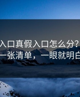 云体育入口真假入口怎么分？我做了一张清单，一眼就明白