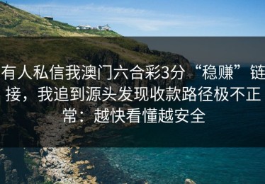 有人私信我澳门六合彩3分“稳赚”链接，我追到源头发现收款路径极不正常：越快看懂越安全
