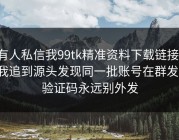 有人私信我99tk精准资料下载链接，我追到源头发现同一批账号在群发：验证码永远别外发