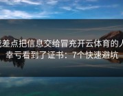 我差点把信息交给冒充开云体育的人，幸亏看到了证书：7个快速避坑