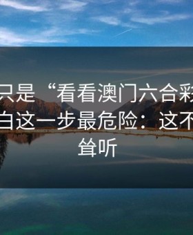 我以为只是“看看澳门六合彩”，后来才明白这一步最危险：这不是危言耸听
