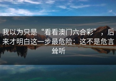 我以为只是“看看澳门六合彩”，后来才明白这一步最危险：这不是危言耸听