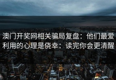 澳门开奖网相关骗局复盘：他们最爱利用的心理是侥幸：读完你会更清醒