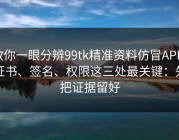 教你一眼分辨99tk精准资料仿冒APP：证书、签名、权限这三处最关键：先把证据留好