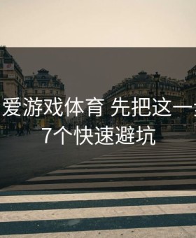 先别下 爱游戏体育 先把这一步做对：7个快速避坑