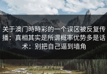关于澳门時時彩的一个误区被反复传播：真相其实是所谓概率优势多是话术：别把自己逼到墙角