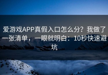 爱游戏APP真假入口怎么分？我做了一张清单，一眼就明白：10秒快速避坑