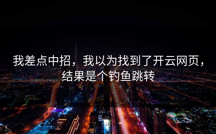 我差点中招，我以为找到了开云网页，结果是个钓鱼跳转