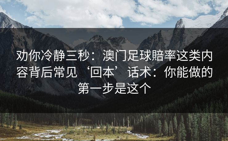 劝你冷静三秒：澳门足球賠率这类内容背后常见‘回本’话术：你能做的第一步是这个