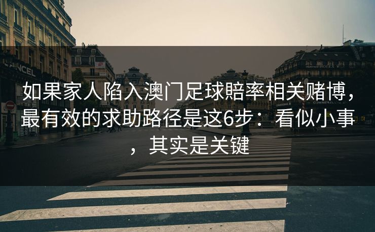 如果家人陷入澳门足球賠率相关赌博，最有效的求助路径是这6步：看似小事，其实是关键