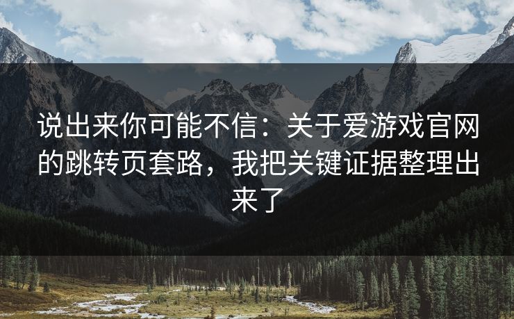说出来你可能不信:关于爱游戏官网的跳转页套路,我把关键证据整理出来了 说出来你可能不信:关于爱游戏官网的跳转页套路,我把关键证据整理出来了