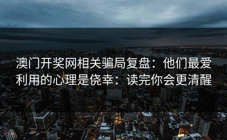 澳门开奖网相关骗局复盘：他们最爱利用的心理是侥幸：读完你会更清醒