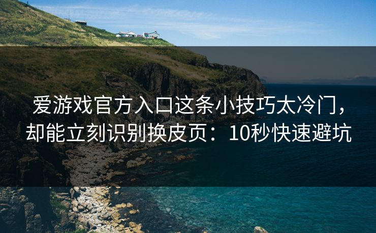 爱游戏官方入口这条小技巧太冷门,却能立刻识别换皮页:10秒快速避坑 爱游戏官方入口这条小技巧太冷门,却能立刻识别换皮页:10秒快速避坑