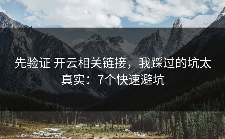 先验证 开云相关链接，我踩过的坑太真实：7个快速避坑