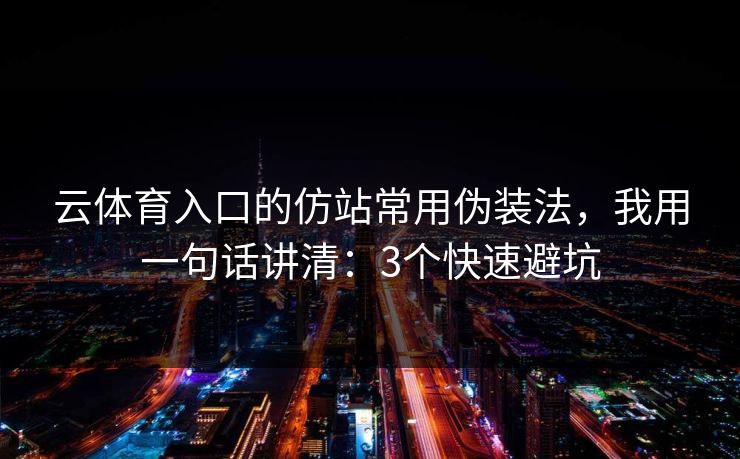 云体育入口的仿站常用伪装法，我用一句话讲清：3个快速避坑