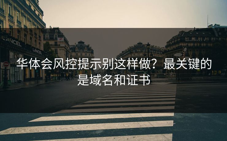 华体会风控提示别这样做？最关键的是域名和证书