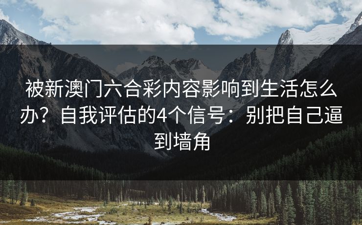 被新澳门六合彩内容影响到生活怎么办？自我评估的4个信号：别把自己逼到墙角