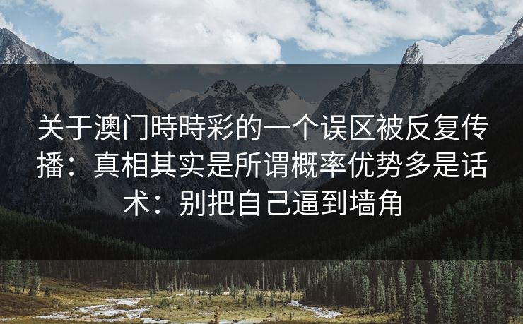 关于澳门時時彩的一个误区被反复传播：真相其实是所谓概率优势多是话术：别把自己逼到墙角