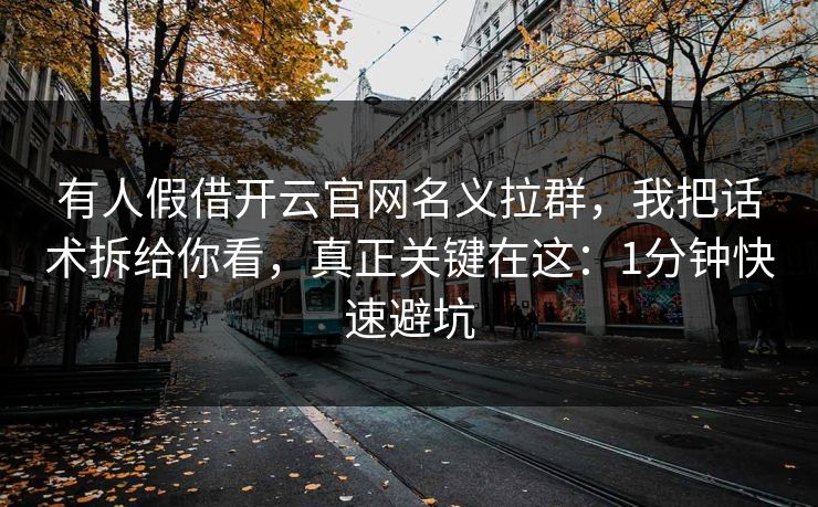 有人假借开云官网名义拉群，我把话术拆给你看，真正关键在这：1分钟快速避坑