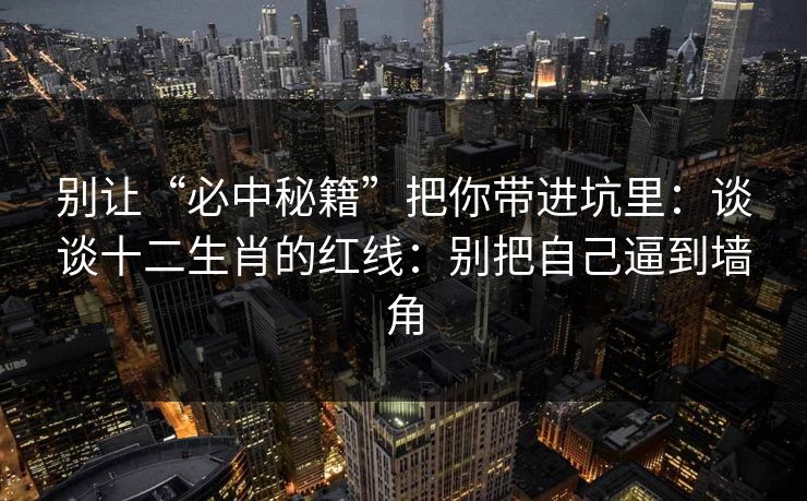 别让“必中秘籍”把你带进坑里：谈谈十二生肖的红线：别把自己逼到墙角