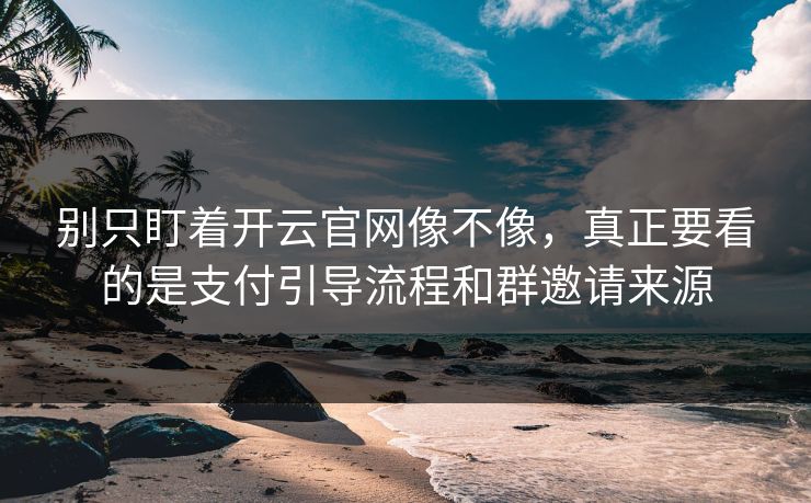 别只盯着开云官网像不像，真正要看的是支付引导流程和群邀请来源