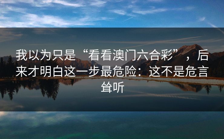 我以为只是“看看澳门六合彩”，后来才明白这一步最危险：这不是危言耸听