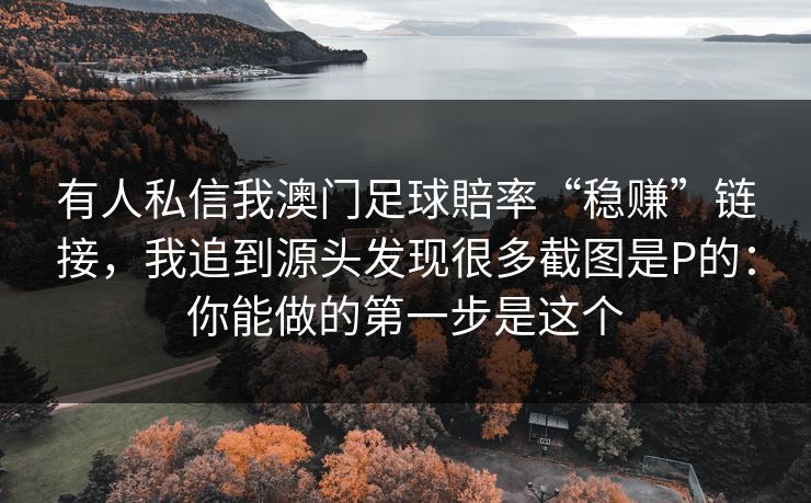 有人私信我澳门足球賠率“稳赚”链接，我追到源头发现很多截图是P的：你能做的第一步是这个