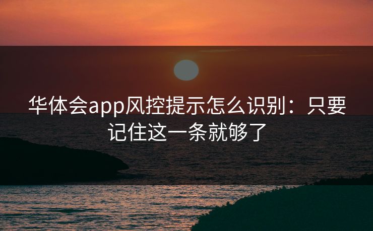 华体会app风控提示怎么识别：只要记住这一条就够了
