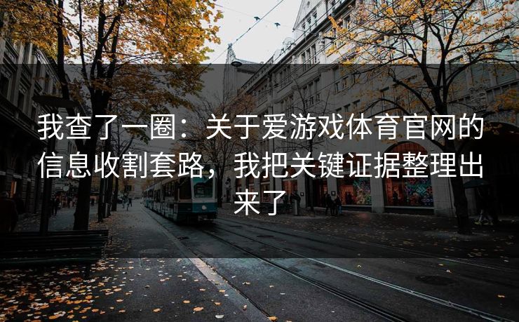 我查了一圈：关于爱游戏体育官网的信息收割套路，我把关键证据整理出来了