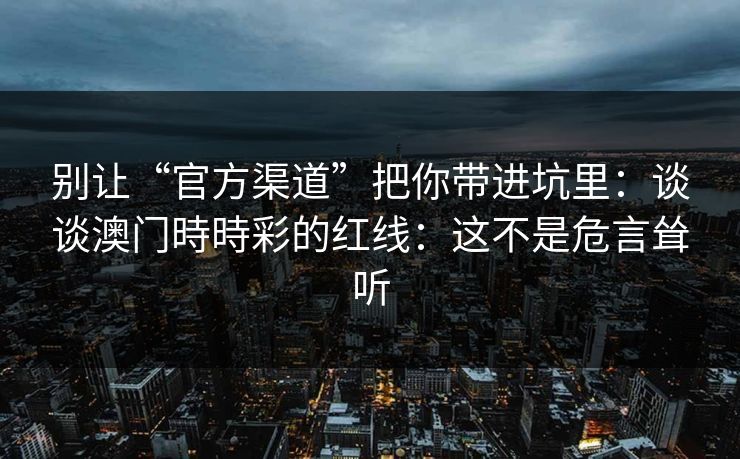 别让“官方渠道”把你带进坑里：谈谈澳门時時彩的红线：这不是危言耸听