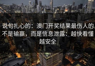 说句扎心的：澳门开奖结果最伤人的不是输赢，而是信息泄露：越快看懂越安全