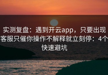 实测复盘：遇到开云app，只要出现客服只催你操作不解释就立刻停：4个快速避坑