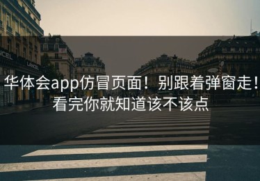 华体会app仿冒页面！别跟着弹窗走！看完你就知道该不该点