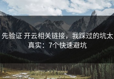 先验证 开云相关链接，我踩过的坑太真实：7个快速避坑