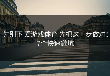 先别下 爱游戏体育 先把这一步做对：7个快速避坑