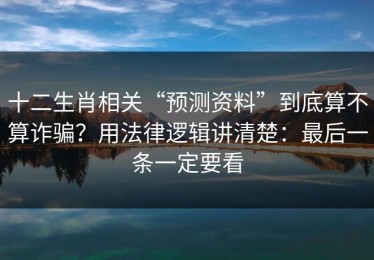 十二生肖相关“预测资料”到底算不算诈骗？用法律逻辑讲清楚：最后一条一定要看
