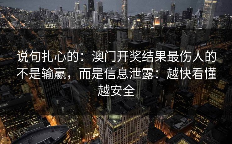 说句扎心的：澳门开奖结果最伤人的不是输赢，而是信息泄露：越快看懂越安全