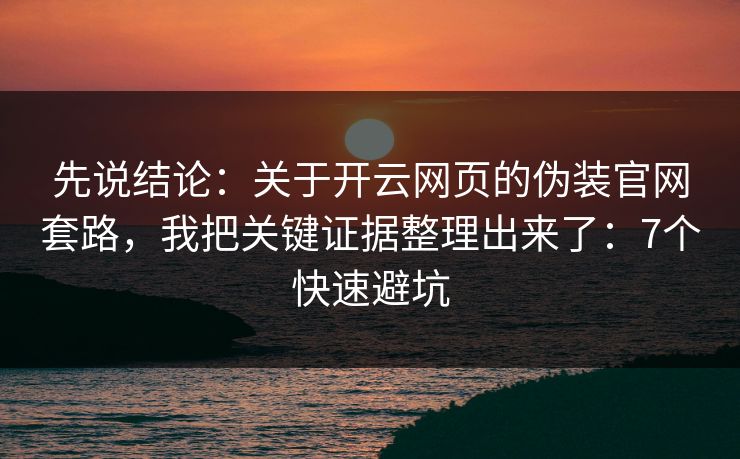 先说结论：关于开云网页的伪装官网套路，我把关键证据整理出来了：7个快速避坑