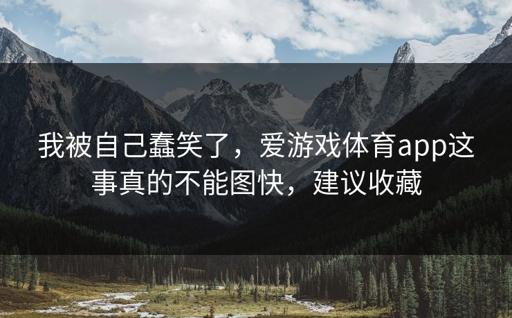 我被自己蠢笑了,爱游戏体育app这事真的不能图快,建议收藏 我被自己蠢笑了,爱游戏体育app这事真的不能图快,建议收藏