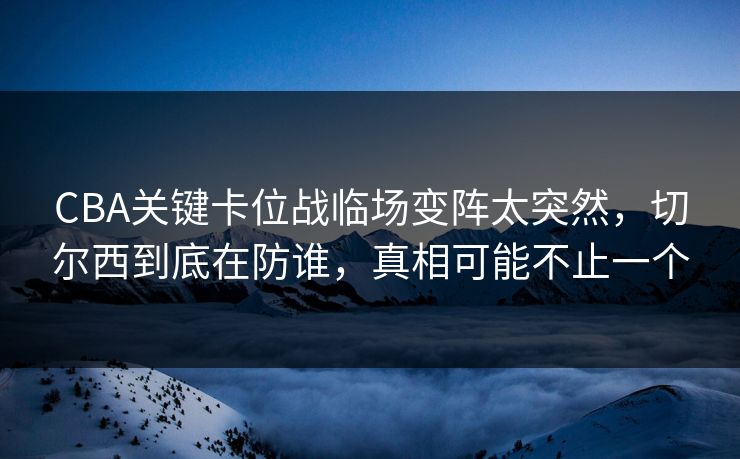 CBA关键卡位战临场变阵太突然,切尔西到底在防谁,真相可能不止一个 CBA关键卡位战临场变阵太突然,切尔西到底在防谁,真相可能不止一个