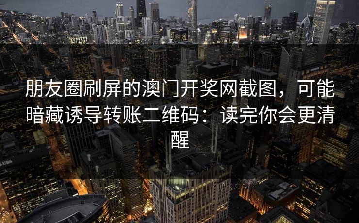 朋友圈刷屏的澳门开奖网截图，可能暗藏诱导转账二维码：读完你会更清醒