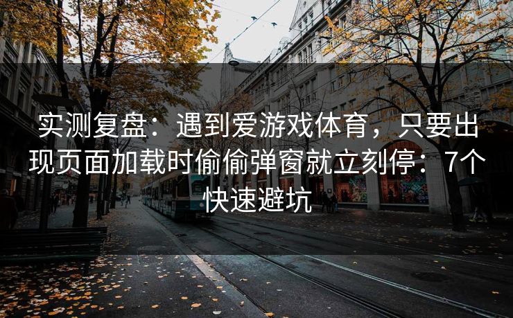实测复盘:遇到爱游戏体育,只要出现页面加载时偷偷弹窗就立刻停:7个快速避坑 实测复盘:遇到爱游戏体育,只要出现页面加载时偷偷弹窗就立刻停:7个快速避坑