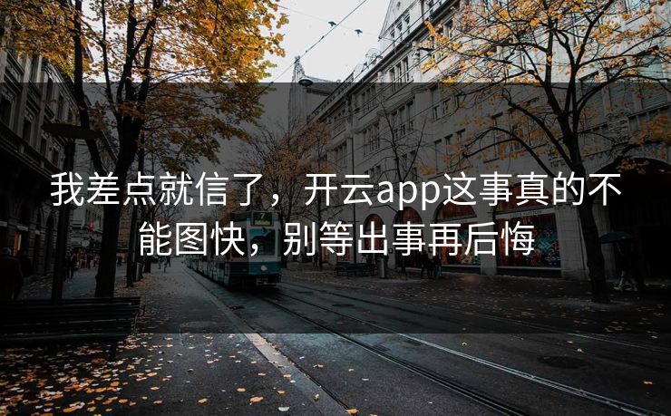 我差点就信了，开云app这事真的不能图快，别等出事再后悔