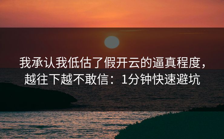 我承认我低估了假开云的逼真程度,越往下越不敢信:1分钟快速避坑 我承认我低估了假开云的逼真程度,越往下越不敢信:1分钟快速避坑